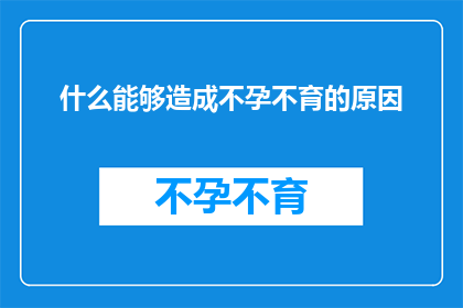 什么能够造成不孕不育的原因(什么因素可能导致不孕不育？)