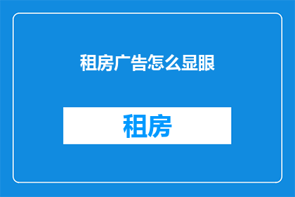 租房广告怎么显眼(如何让租房广告脱颖而出？)
