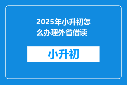 2025年小升初怎么办理外省借读(2025年小升初如何办理外省借读？)