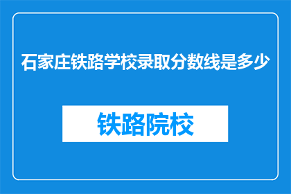 石家庄铁路学校录取分数线是多少(石家庄铁路学校录取分数线是多少？)