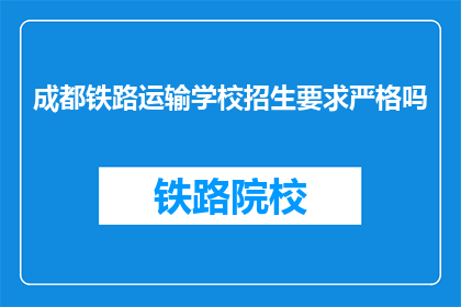 成都铁路运输学校招生要求严格吗