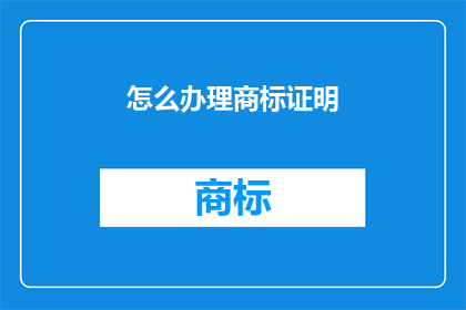 怎么办理商标证明(如何获取商标证明？)
