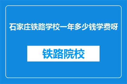 石家庄铁路学校一年多少钱学费呀(石家庄铁路学校一年学费是多少？)