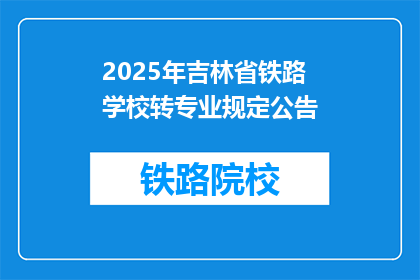 2025年吉林省铁路学校转专业规定公告(2025年吉林省铁路学校转专业规定公告，您了解吗？)