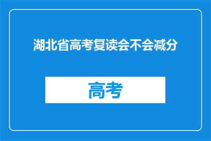 湖北省高考复读会不会减分(湖北省高考复读生是否会因复读而减分？)