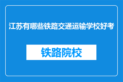 江苏有哪些铁路交通运输学校好考(江苏有哪些铁路交通运输学校好考？)