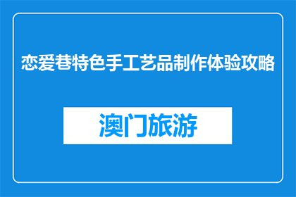 恋爱巷特色手工艺品制作体验攻略(如何体验恋爱巷特色手工艺品制作？)