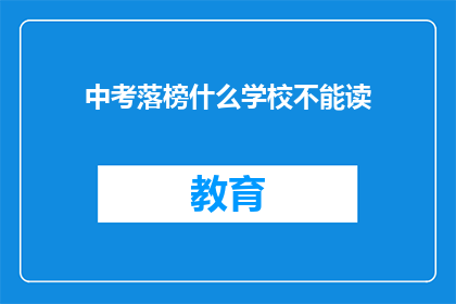 中考落榜什么学校不能读(中考落榜后，哪些学校无法就读？)