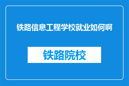 铁路信息工程学校就业如何啊(铁路信息工程学校毕业生就业情况如何？)