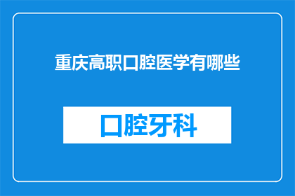 重庆高职口腔医学有哪些(重庆高职口腔医学专业有哪些？)