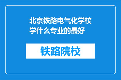 北京铁路电气化学校学什么专业的最好(北京铁路电气化学校哪个专业最好？)