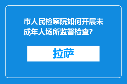 市人民检察院如何开展未成年人场所监督检查？(市人民检察院如何开展未成年人场所监督检查？)