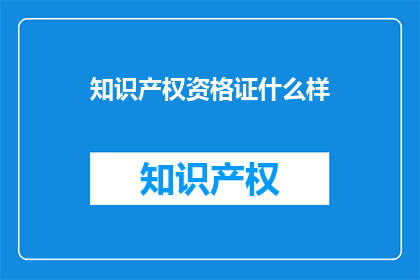 知识产权资格证什么样(知识产权资格证的样貌是怎样的？)
