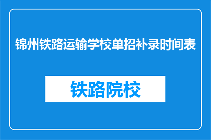 锦州铁路运输学校单招补录时间表(锦州铁路运输学校单招补录时间表是什么？)