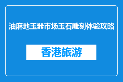 油麻地玉器市场玉石雕刻体验攻略(油麻地玉器市场玉石雕刻体验攻略，你了解吗？)