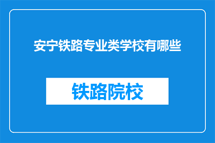 安宁铁路专业类学校有哪些(哪些专业类学校提供安宁铁路课程？)