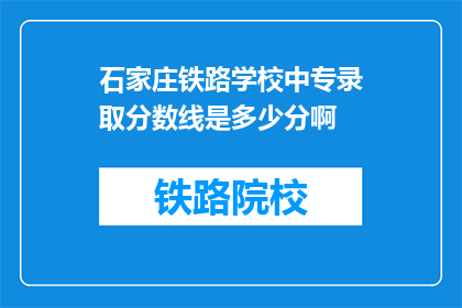石家庄铁路学校中专录取分数线是多少分啊(石家庄铁路学校中专录取分数线是多少？)