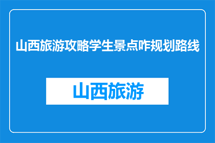 山西旅游攻略学生景点咋规划路线(如何为学生规划山西旅游攻略中的景点路线？)