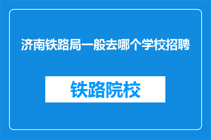 济南铁路局一般去哪个学校招聘(济南铁路局招聘通常选择哪所院校？)