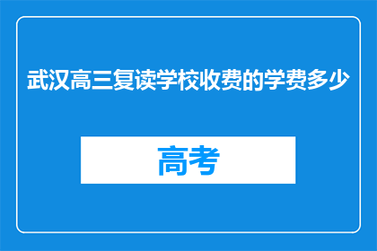 武汉高三复读学校收费的学费多少(武汉高三复读学校学费是多少？)