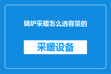 锅炉采暖怎么选容量的(如何选择合适的锅炉采暖容量？)