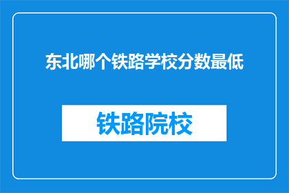 东北哪个铁路学校分数最低(东北铁路学校录取分数线最低是哪个？)