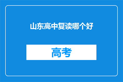 山东高中复读哪个好(山东高中复读选择指南：哪个学校更胜一筹？)