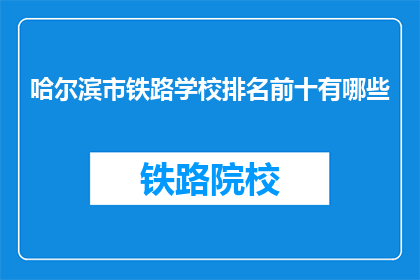 哈尔滨市铁路学校排名前十有哪些(哈尔滨市铁路学校排名前十的疑问句长标题：
哈尔滨市铁路学校排名前十有哪些？)