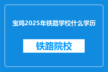 宝鸡2025年铁路学校什么学历(宝鸡2025年铁路学校招生要求是什么学历？)