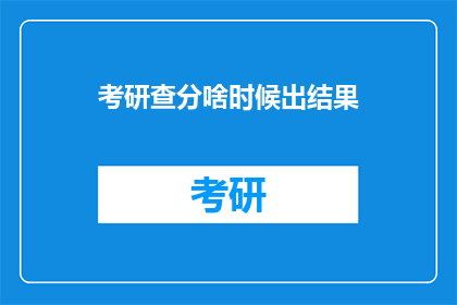 考研查分啥时候出结果(考研成绩何时揭晓？)