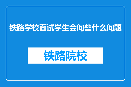 铁路学校面试学生会问些什么问题(铁路学校面试学生会问些什么问题？)