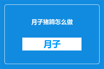 月子猪蹄怎么做(如何制作美味的月子猪蹄？)