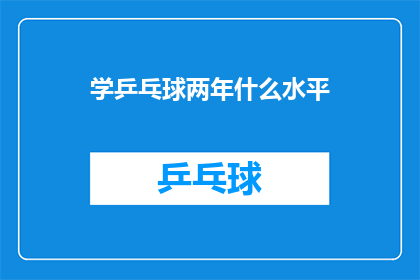 学乒乓球两年什么水平(两年乒乓球学习，你达到了什么水平？)