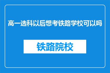 高一选科以后想考铁路学校可以吗(高一选科后，是否能够报考铁路学校？)