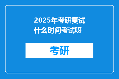 2025年考研复试什么时间考试呀(2025年考研复试具体考试时间是何时？)