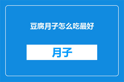 豆腐月子怎么吃最好(如何正确食用豆腐以促进产后恢复？)