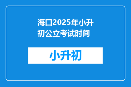 海口2025年小升初公立考试时间(2025年海口小升初考试时间是什么时候？)