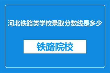 河北铁路类学校录取分数线是多少(河北铁路类学校录取分数线是多少？)