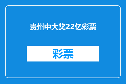 贵州中大奖22亿彩票(贵州中22亿彩票大奖，这是真的吗？)