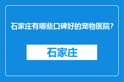 石家庄有哪些口碑好的宠物医院？(石家庄口碑好的宠物医院有哪些？)