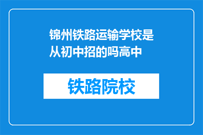 锦州铁路运输学校是从初中招的吗高中(锦州铁路运输学校是否招收初中生？)