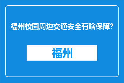 福州校园周边交通安全有啥保障？(福州校园周边交通安全保障如何？)