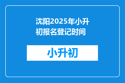 沈阳2025年小升初报名登记时间(2025年沈阳小升初报名登记时间是何时？)