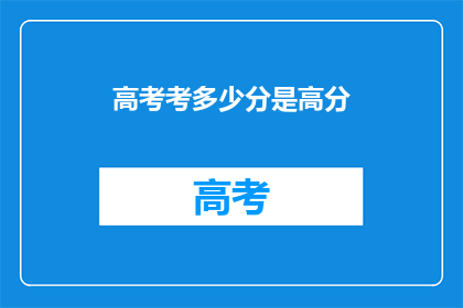 高考考多少分是高分(高考满分是多少才算高分？)