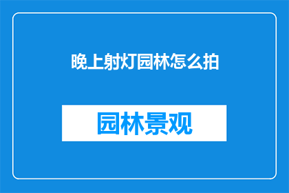 晚上射灯园林怎么拍(如何拍摄夜晚园林的射灯美景？)