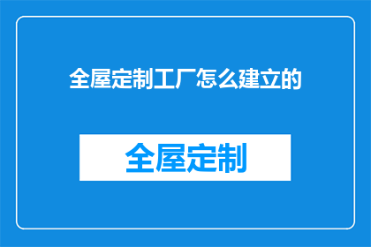 全屋定制工厂怎么建立的(如何建立全屋定制工厂？)