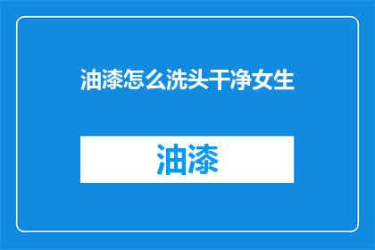 油漆怎么洗头干净女生(如何彻底清洁女生的油漆头发？)
