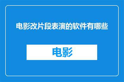 电影改片段表演的软件有哪些(有哪些软件可以用于电影片段的表演修改？)
