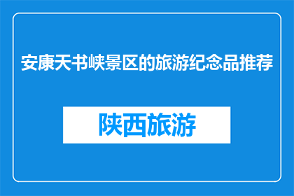 安康天书峡景区的旅游纪念品推荐(安康天书峡景区的旅游纪念品有哪些值得购买？)