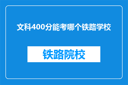 文科400分能考哪个铁路学校(文科400分能考哪个铁路学校？)